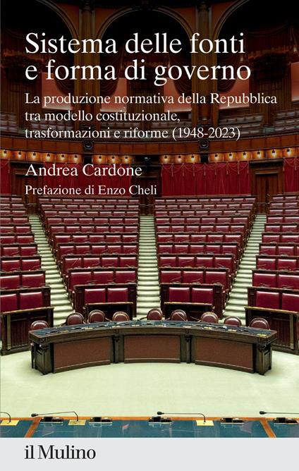 Sistema delle fonti e forma di governo. La produzione normativa della Repubblica tra modello costituzionale, trasformazioni e riforme (1948-2023) - Andrea Cardone - copertina