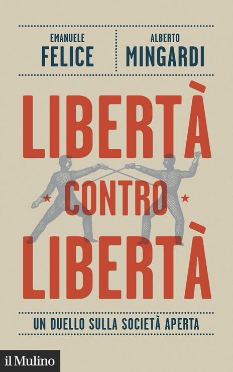Libertà contro libertà. Un duello sulla società aperta - Emanuele Felice,Alberto Mingardi - copertina