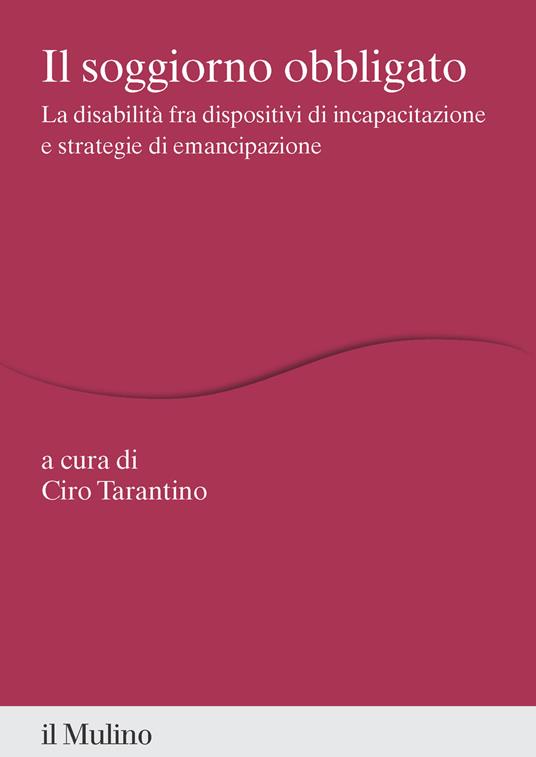 Il soggiorno obbligato. La disabilità fra dispositivi di incapacitazione e strategie di emancipazione - copertina