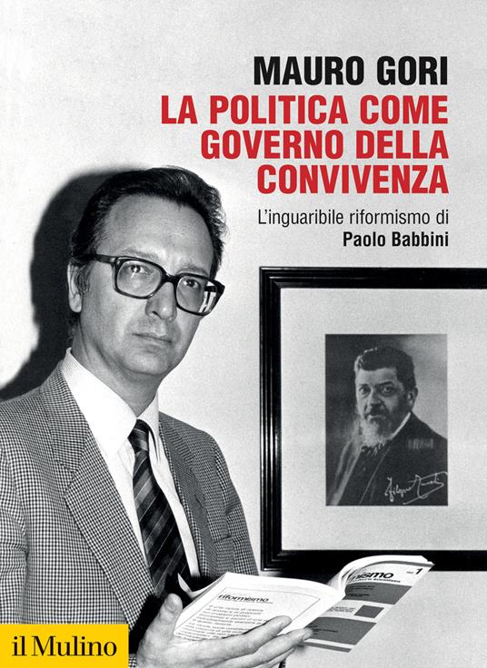 La politica come governo della convivenza. L’inguaribile riformismo di Paolo Babbini - Mauro Gori - copertina