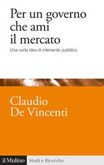 Per un governo che ami il mercato. Una certa idea di intervento pubblico