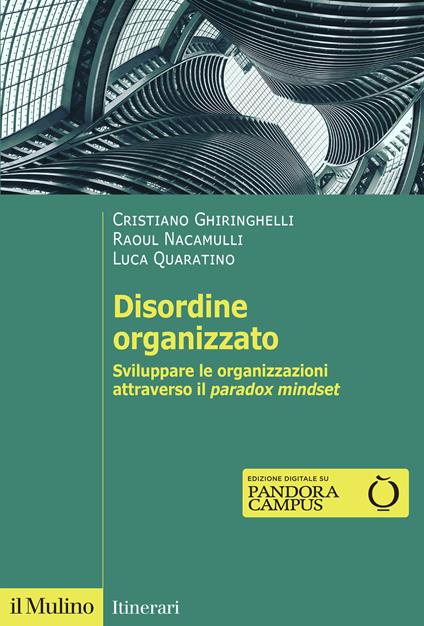 Disordine organizzato. Sviluppare le organizzazioni attraverso il Paradox Mindset - Cristiano Ghiringhelli,Raoul C. Nacamulli,Luca Quaratino - copertina