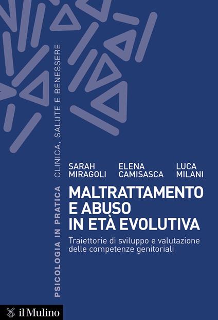 Maltrattamento e abuso in età evolutiva. Traiettorie di sviluppo e valutazione delle competenze genitoriali - Sarah Miragoli,Elena Camisasca,Luca Milani - copertina