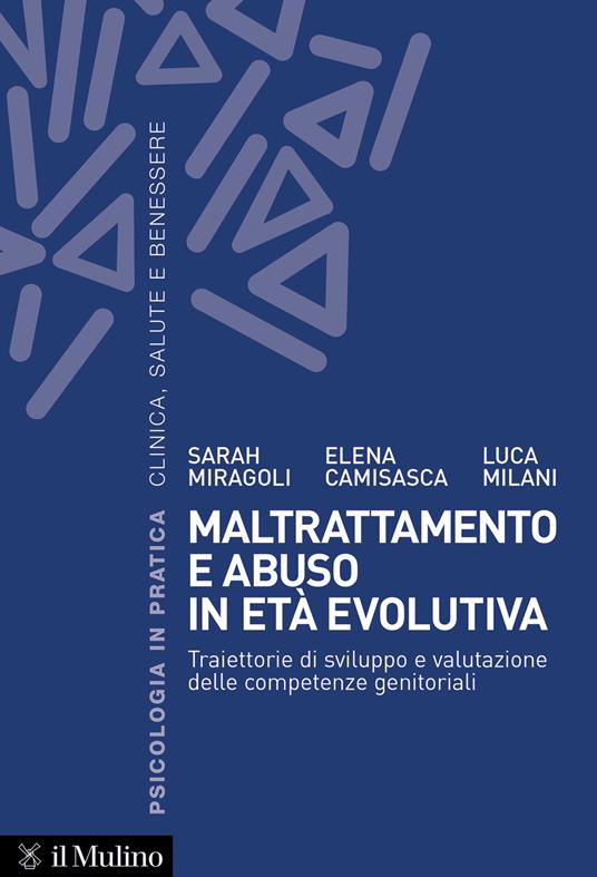 Maltrattamento e abuso in età evolutiva. Traiettorie di sviluppo e valutazione delle competenze genitoriali - Sarah Miragoli,Elena Camisasca,Luca Milani - copertina