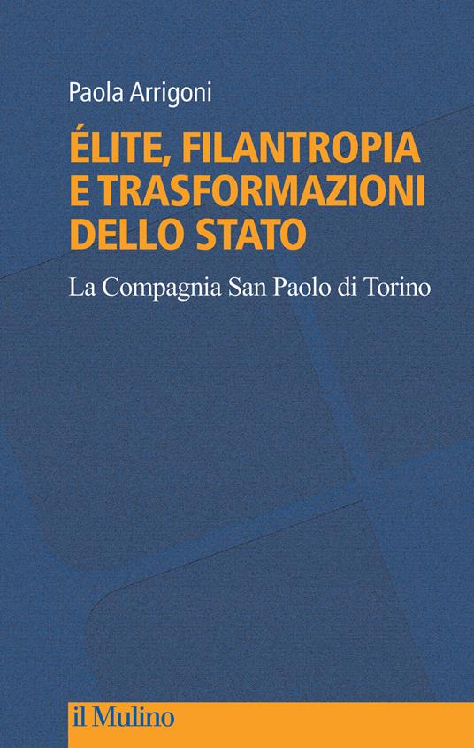Élite, filantropia e trasformazioni dello Stato. La Compagnia San Paolo di Torino - Paola Arrigoni - copertina