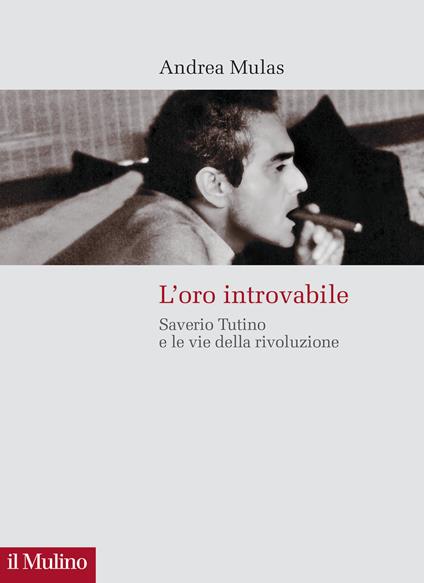 L'oro introvabile. Saverio Tutino e le vie della rivoluzione - Andrea Mulas - copertina