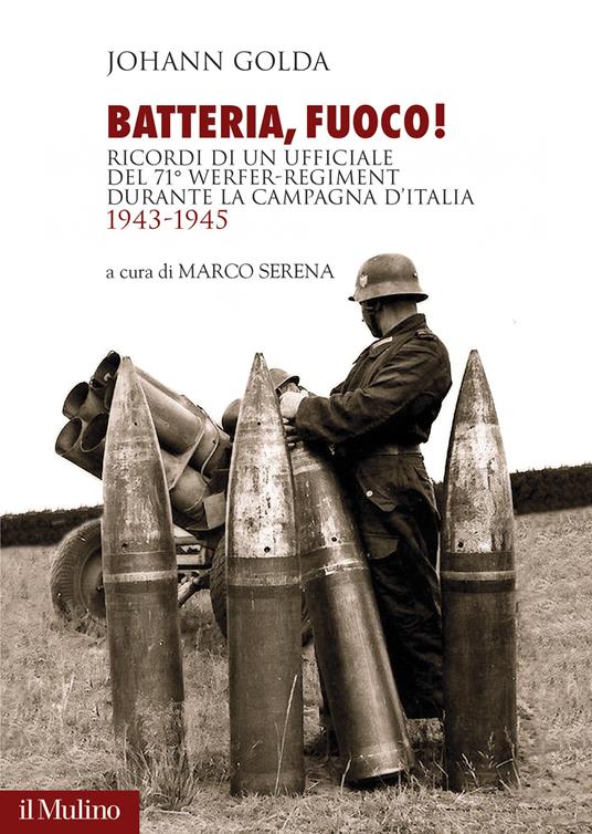 Batteria, fuoco! Ricordi di un ufficiale del 71° Werfer-Regiment durante la campagna d'Italia 1943-1945 - Johann Golda - copertina