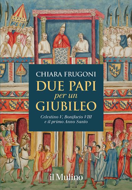 Due papi per un giubileo. Celestino V, Bonifacio VIII e il primo Anno Santo - Chiara Frugoni - copertina