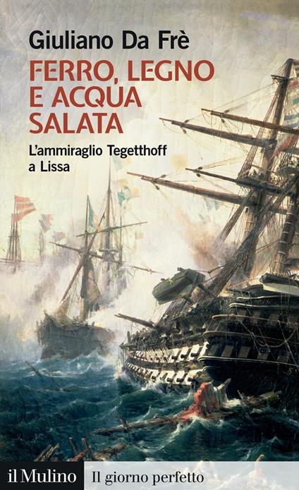 Ferro, legno e acqua salata. L'ammiraglio Tegetthoff a Lissa - Giuliano Da Frè - copertina