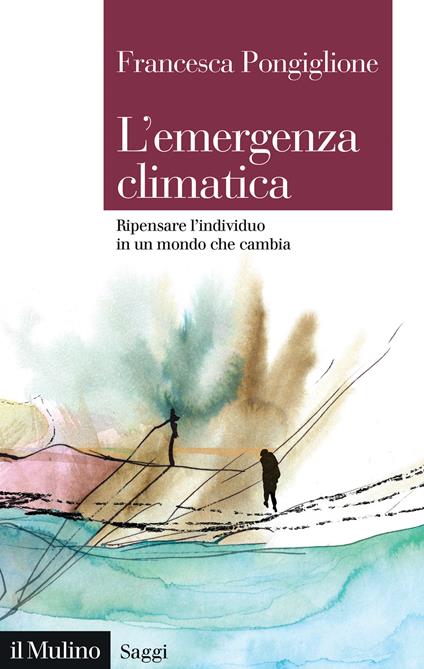 L'emergenza climatica. Ripensare l'individuo in un mondo che cambia - Francesca Pongiglione - copertina