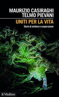 Uniti per la vita. Storie di simbiosi e cooperazione - Maurizio Casiraghi - Telmo Pievani - - Libro - Il Mulino - Intersezioni | Feltrinelli