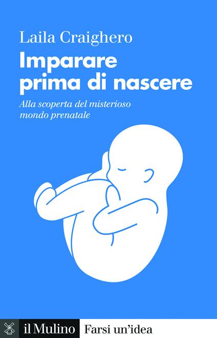 Imparare prima di nascere. Alla scoperta del misterioso mondo prenatale - Laila Craighero - copertina