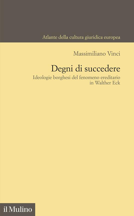 Degni di succedere. Ideologie borghesi del fenomeno ereditario in Walther Eck - Massimiliano Vinci - copertina