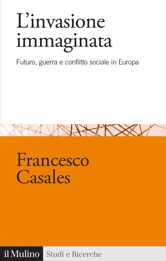 L'invasione immaginata. Futuro, guerra e conflitto sociale in Europa (1871-1914) - Francesco Casales - copertina