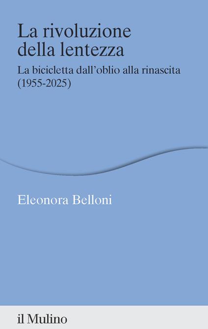 La rivoluzione della lentezza. La bicicletta dall'oblio alla rinascita (1955-2025) - Eleonora Belloni - copertina