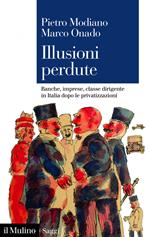 Illusioni perdute. Banche, imprese, classe dirigente in Italia dopo le privatizzazioni
