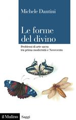 Le forme del divino. Problemi di arte sacra tra prima modernità e Novecento