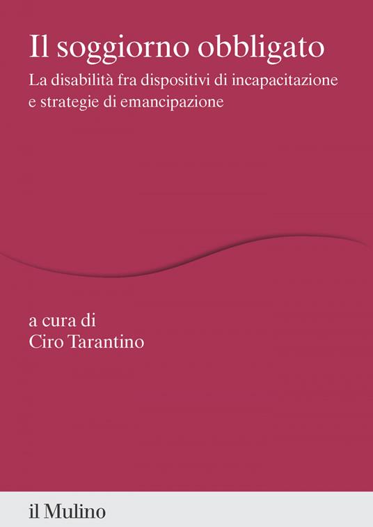 Il soggiorno obbligato. La disabilità fra dispositivi di incapacitazione e strategie di emancipazione - Ciro Tarantino - ebook