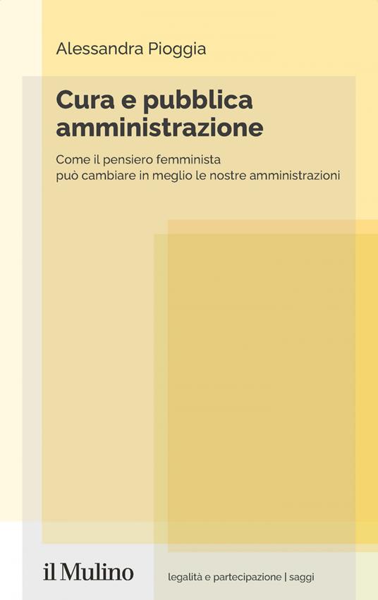 Cura e pubblica amministrazione. Come il pensiero femminista può cambiare in meglio le nostre amministrazioni - Alessandra Pioggia - ebook
