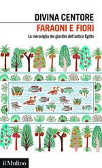 Faraoni e fiori. La meraviglia dei giardini dell'antico Egitto
