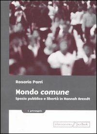 Mondo comune. Spazio pubblico e libertà in Hannah Arendt - Rosaria Parri - 2