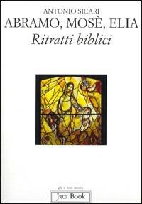 Abramo, Mosè, Elia. Ritratti biblici - Antonio Maria Sicari - copertina