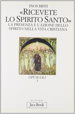 Ricevete lo Spirito Santo. La presenza e l'azione dello Spirito nella vita cristiana