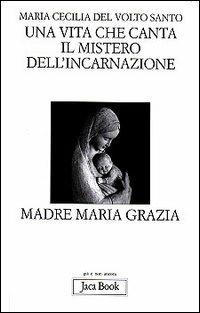 Una vita che canta. Il mistero dell'incarnazione. Madre Maria Grazia - Maria Cecilia del Volto Santo - copertina
