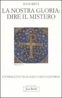 La nostra gloria: dire il mistero. Un progetto teologico cristocentrico - Inos Biffi - copertina