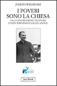 I poveri sono la Chiesa. Una conversazione tra padre Joseph Wresinski e Gilles Anouil - Joseph Wresinski,Gilles Anouil - copertina
