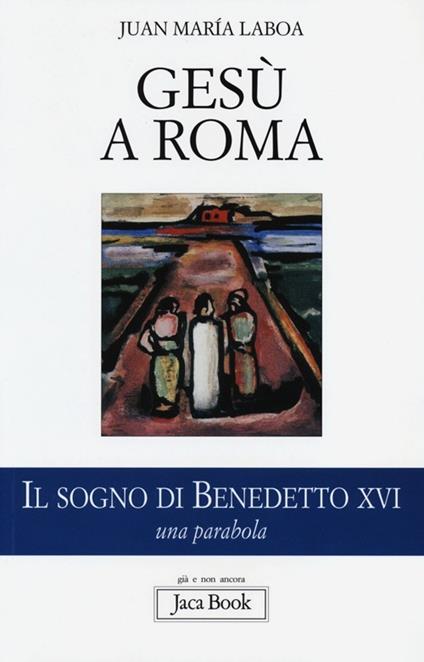 Gesù a Roma. Il sogno di Benedetto XVI. Una parabola - Juan María Laboa - copertina