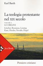 La teologia protestante nel XIX secolo. Nuova ediz.. Vol. 1: Le origini.