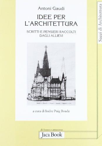 Idee per l'architettura. Scritti e pensieri raccolti dagli allievi - Antoni Gaudì - copertina