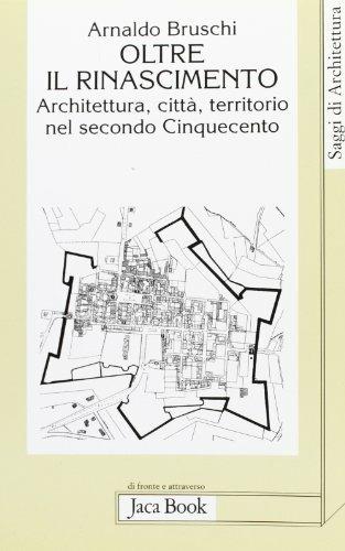 Oltre il Rinascimento. Architettura, città, territorio nel secondo Cinquecento - Arnaldo Bruschi - copertina