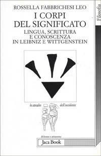 I corpi del significato. Lingua, scrittura e conoscenza in Leibniz e Wittgenstein - Rossella Fabbrichesi Leo - 2