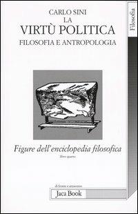 Figure dell'enciclopedia filosofica. Vol. 4: La virtù politica. Filosofia e antropologia - Carlo Sini - copertina