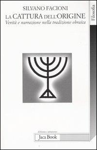 La cattura dell'origine. Verità e narrazione nella tradizione ebraica - Silvano Facioni - copertina