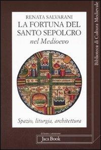 La fortuna del Santo Sepolcro nel Medioevo. Spazio, liturgia, architettura - Renata Salvarani - copertina