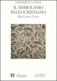 Il simbolismo paleocristiano. Dio, cosmo, uomo. Ediz. illustrata - Gerhart B. Ladner - copertina