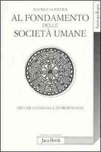 Al fondamento delle società umane. Ciò che ci insegna l'antropologia - Maurice Godelier - copertina