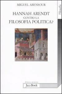 Hanna Arendt contro la filosofia politica? - Miguel Abensour - 2