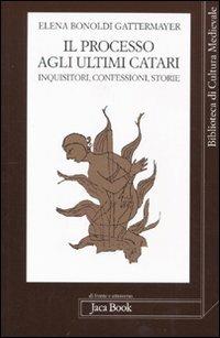 Il processo agli ultimi Catari. Inquisitori, confessori, storie - Elena Bonoldi Gattermayer - copertina