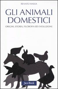 Gli animali domestici. Origini, storia, filosofia ed evoluzione - Renato Massa - copertina