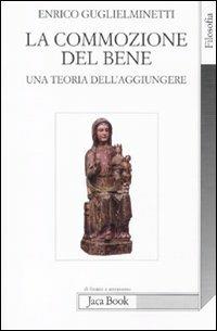 La commozione del bene. Una teoria dell'aggiungere - Enrico Guglielminetti - copertina