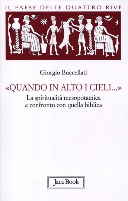 Il paese delle quattro rive. Corpus mesopotamico. Vol. 4: «Quando in alto i cieli...». La spiritualità mesopotamica a confronto con quella biblica - Giorgio Buccellati - copertina