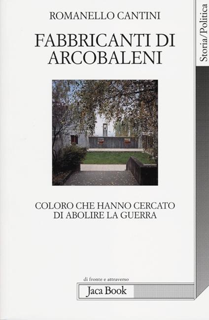 Fabbricanti di arcobaleni. Coloro che hanno cercato di abolire la guerra - Romanello Cantini - copertina