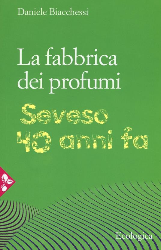 La fabbrica dei profumi. Seveso, 40 anni fa - Daniele Biachessi - copertina