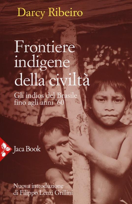 Frontiere indigene della civiltà. Gli indios del Brasile fino agli anni '60. Nuova ediz. - Darcy Ribeiro - copertina
