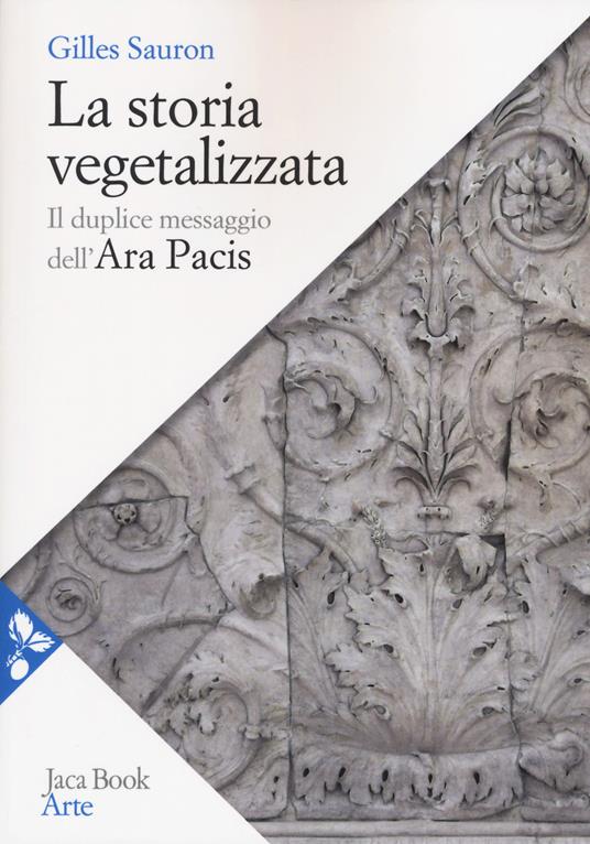 La storia vegetalizzata. Il duplice messaggio dell'Ara Pacis - Gilles Sauron - copertina