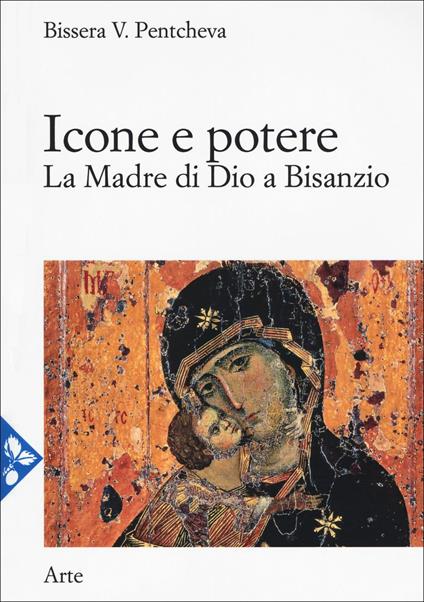 Icone e potere. La Madre di Dio a Bisanzio - Bissera V. Pentcheva - copertina